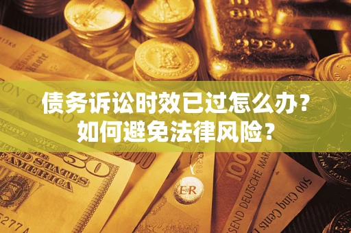 武汉债务诉讼时效已过怎么办？如何避免法律风险？