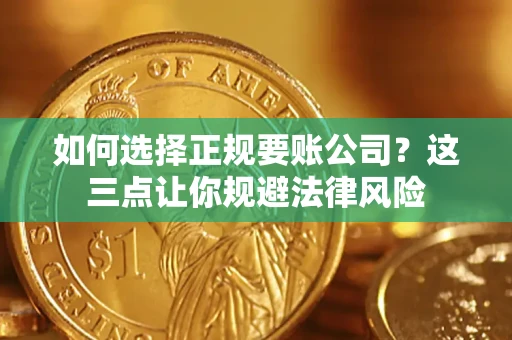 武汉如何选择正规要账公司？这三点让你规避法律风险