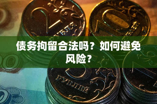 武汉债务拘留合法吗？如何避免风险？