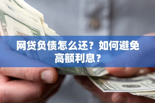 武汉网贷负债怎么还？如何避免高额利息？