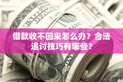 武汉借款收不回来怎么办？合法追讨技巧有哪些？