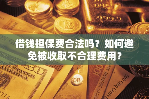 武汉借钱担保费合法吗？如何避免被收取不合理费用？