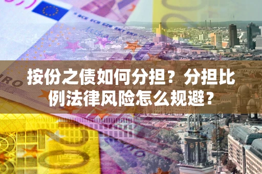 武汉按份之债如何分担？分担比例法律风险怎么规避？