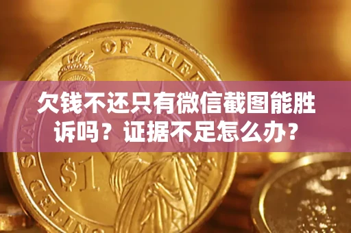 武汉欠钱不还只有微信截图能胜诉吗？证据不足怎么办？