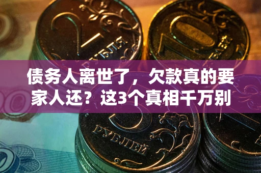 武汉债务人离世了，欠款真的要家人还？这3个真相千万别弄错