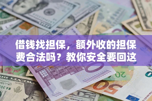 武汉借钱找担保，额外收的担保费合法吗？教你安全要回这笔钱
