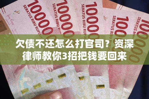 武汉欠债不还怎么打官司？资深律师教你3招把钱要回来