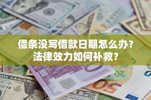 武汉借条没写借款日期怎么办?法律效力如何补救? 武汉借条没写借款日期怎么办?法律效力如何补救?