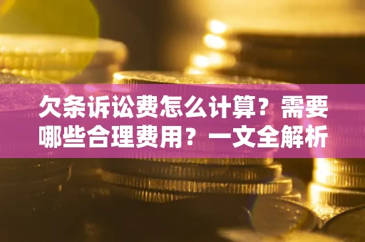 武汉欠条诉讼费怎么计算？需要哪些合理费用？一文全解析