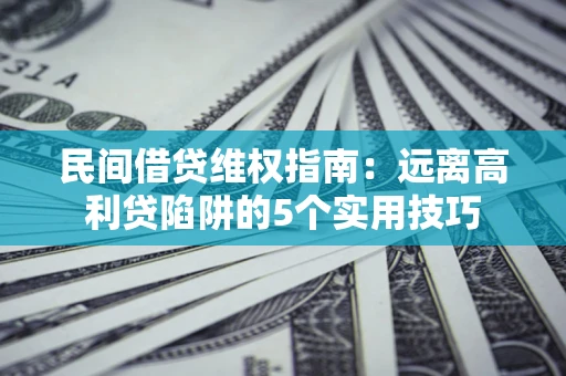 武汉民间借贷维权指南：远离高利贷陷阱的5个实用技巧