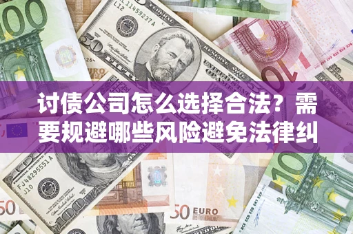 武汉讨债公司怎么选择合法？需要规避哪些风险避免法律纠纷？