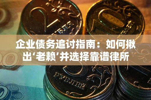 武汉企业债务追讨指南：如何揪出‘老赖’并选择靠谱律所