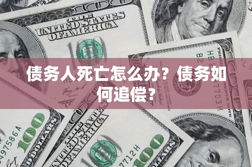 武汉债务人死亡怎么办？债务如何追偿？
