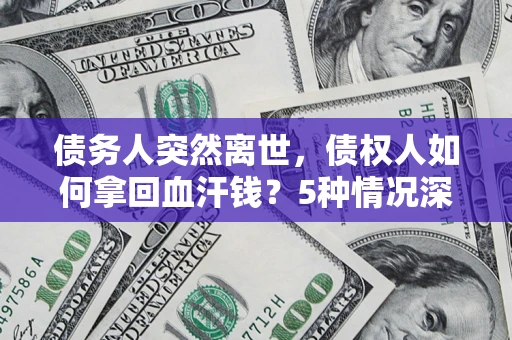 武汉债务人突然离世，债权人如何拿回血汗钱？5种情况深度解析
