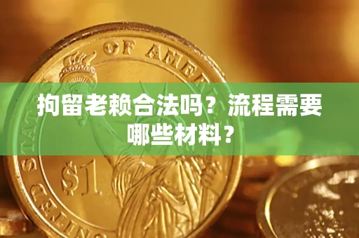 武汉拘留老赖合法吗？流程需要哪些材料？
