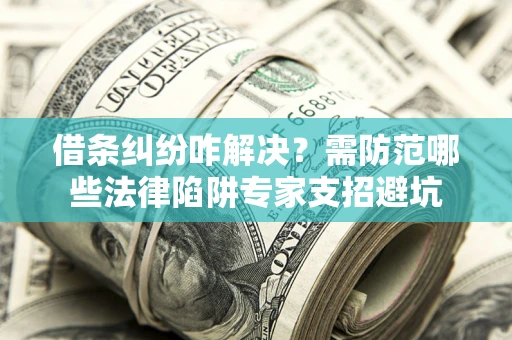 武汉借条纠纷咋解决？需防范哪些法律陷阱专家支招避坑