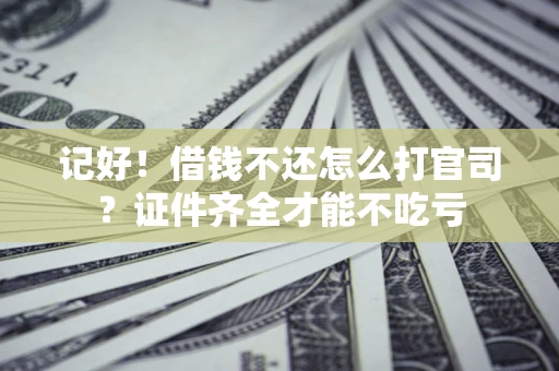 武汉记好！借钱不还怎么打官司？证件齐全才能不吃亏
