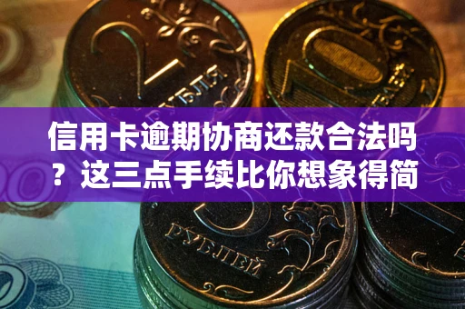 武汉信用卡逾期协商还款合法吗？这三点手续比你想象得简单
