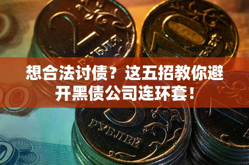 武汉想合法讨债？这五招教你避开黑债公司连环套！