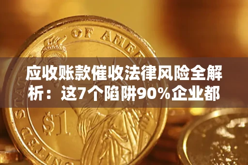 武汉应收账款催收法律风险全解析：这7个陷阱90%企业都踩过（含合规应对指南）