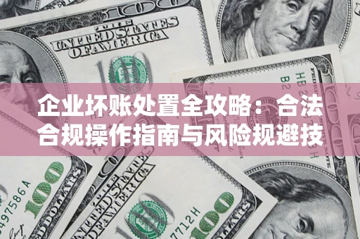 武汉企业坏账处置全攻略：合法合规操作指南与风险规避技巧解析