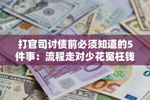 武汉打官司讨债前必须知道的5件事：流程走对少花冤枉钱