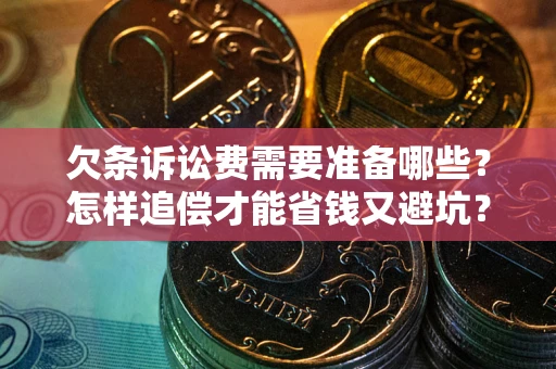 武汉欠条诉讼费需要准备哪些？怎样追偿才能省钱又避坑？