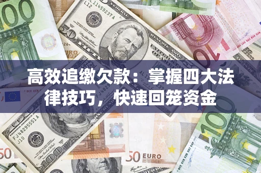 武汉高效追缴欠款：掌握四大法律技巧，快速回笼资金