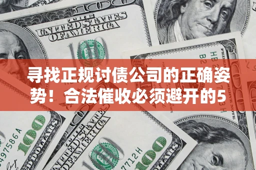 武汉寻找正规讨债公司的正确姿势！合法催收必须避开的5大雷区