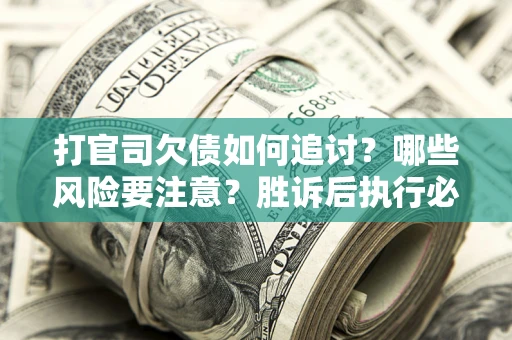 武汉打官司欠债如何追讨？哪些风险要注意？胜诉后执行必看！