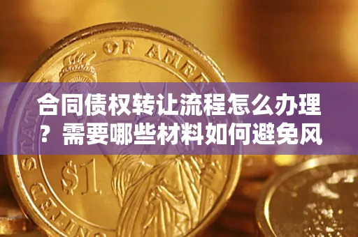 武汉合同债权转让流程怎么办理？需要哪些材料如何避免风险？