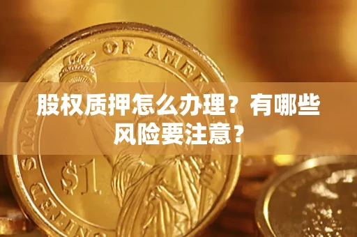 武汉股权质押怎么办理？有哪些风险要注意？