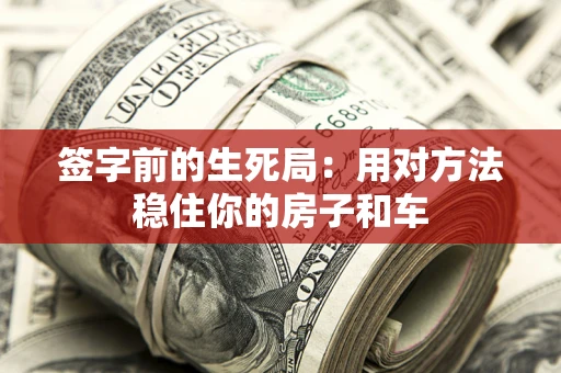 武汉签字前的生死局：用对方法稳住你的房子和车