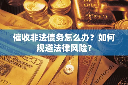 武汉催收非法债务怎么办？如何规避法律风险？
