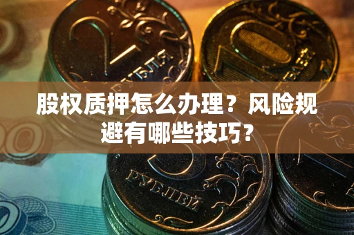 武汉股权质押怎么办理？风险规避有哪些技巧？