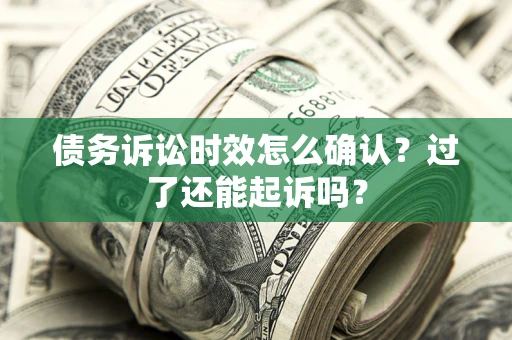 武汉债务诉讼时效怎么确认？过了还能起诉吗？