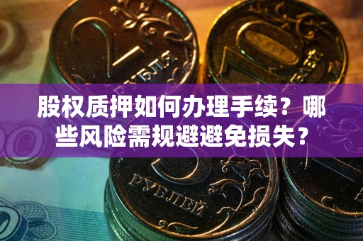 武汉股权质押如何办理手续？哪些风险需规避避免损失？