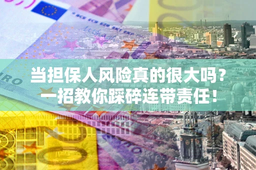 武汉当担保人风险真的很大吗？一招教你踩碎连带责任！