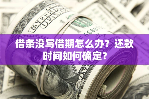 武汉借条没写借期怎么办？还款时间如何确定？