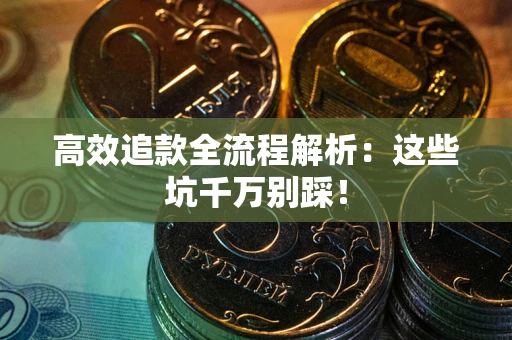 武汉高效追款全流程解析：这些坑千万别踩！