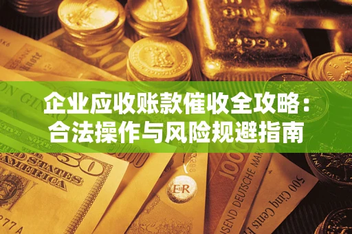 武汉企业应收账款催收全攻略：合法操作与风险规避指南