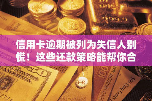 武汉信用卡逾期被列为失信人别慌！这些还款策略能帮你合法止损