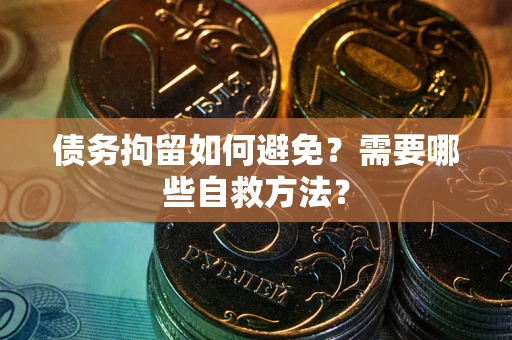 武汉债务拘留如何避免？需要哪些自救方法？