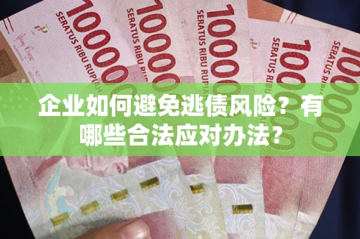 武汉企业如何避免逃债风险？有哪些合法应对办法？