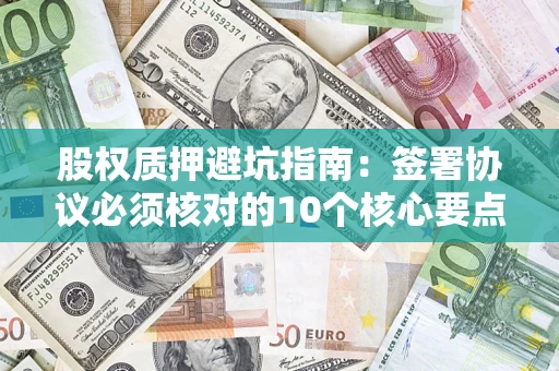 武汉股权质押避坑指南：签署协议必须核对的10个核心要点