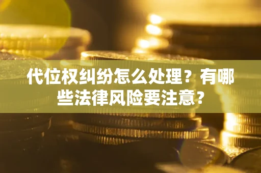 武汉代位权纠纷怎么处理？有哪些法律风险要注意？