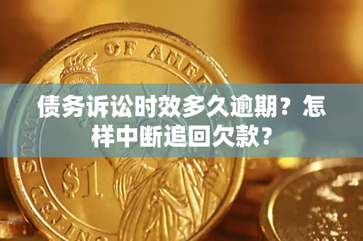 武汉债务诉讼时效多久逾期？怎样中断追回欠款？