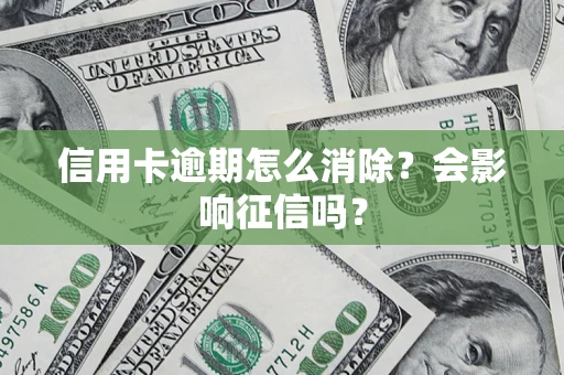 武汉信用卡逾期怎么消除？会影响征信吗？