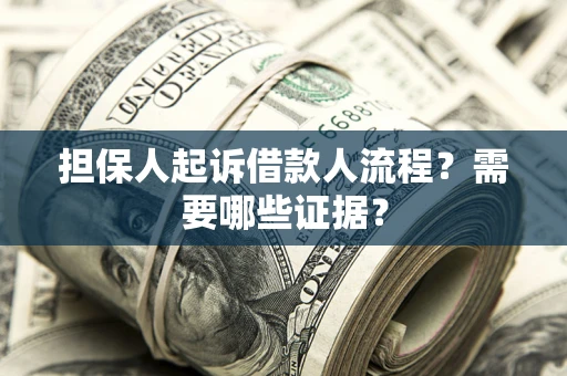 武汉担保人起诉借款人流程?需要哪些证据? 武汉担保人起诉借款人流程?需要哪些证据?