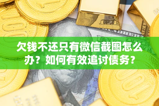 武汉欠钱不还只有微信截图怎么办？如何有效追讨债务？